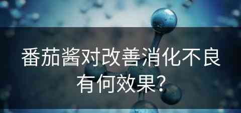 番茄酱对改善消化不良有何效果？